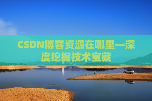 CSDN博客资源在哪里—深度挖掘技术宝藏